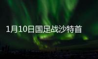1月10日国足战沙特首发