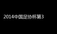 2014中国足协杯第3轮赛程