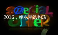 2016�，净水器选购攻略