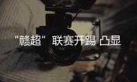 “赣超”联赛开踢 凸显草根与全民性