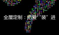 全屋定制
：把爱“装”进家