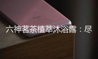 六神茗茶植萃沐浴露
：尽享畅快茶香沐浴