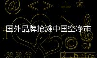 国外品牌抢滩中国空净市场�，空气净化器十大排名出炉