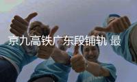 京九高铁广东段铺轨 最快年内通车