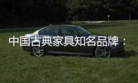 中国古典家具知名品牌
：买古典三思而后行