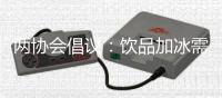 两协会倡议：饮品加冰需以尊重消费者合法权益为前提
