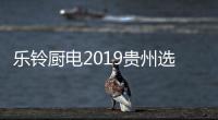 乐铃厨电2019贵州选商大会盛装绽放
