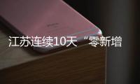 江苏连续10天“零新增” 撤销百余水陆查验点