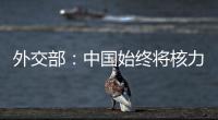 外交部：中国始终将核力量维持在国家安全需要的最低水平