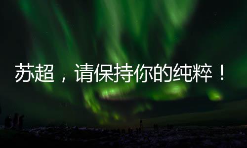 会招兵买马
、苏超排斥名和利