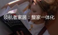 领航者家居
：整家一体化，为美好生活加冕