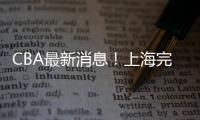 CBA最新消息！上海完成重磅签约，崔永熙确定转会，吉林更换教练